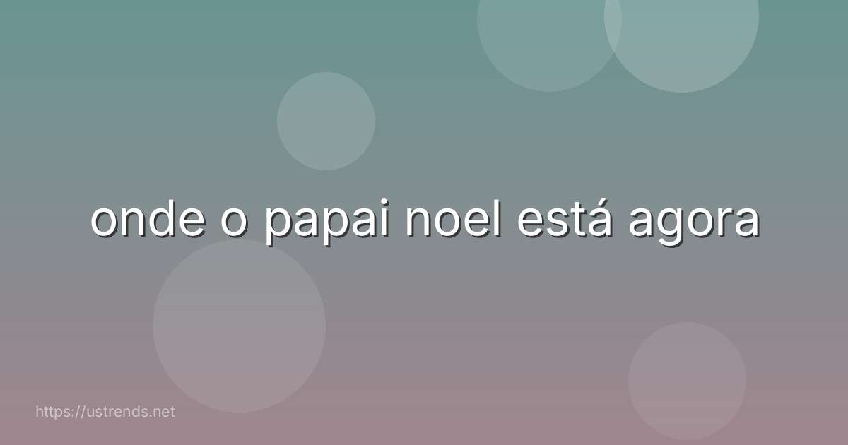 onde o papai noel está agora