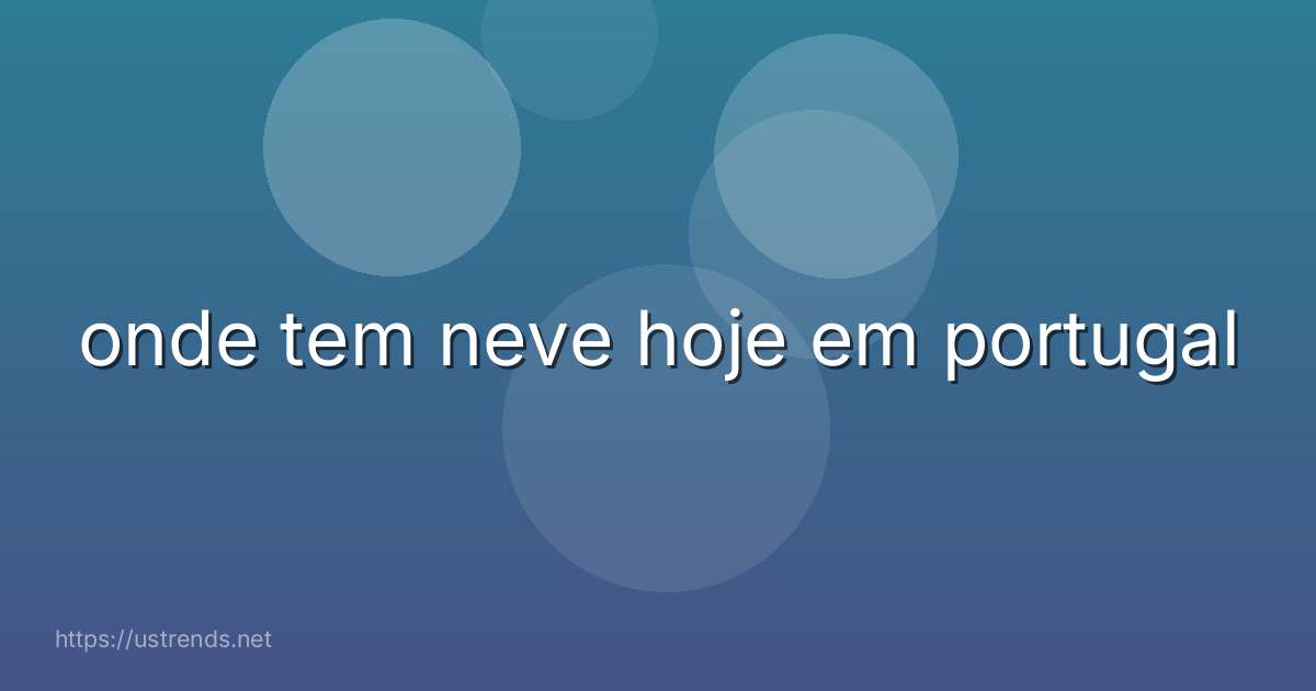 onde tem neve hoje em portugal