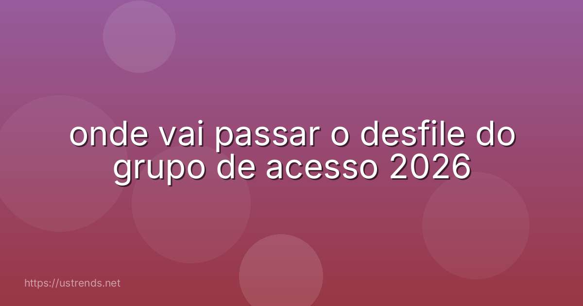 onde vai passar o desfile do grupo de acesso 2026