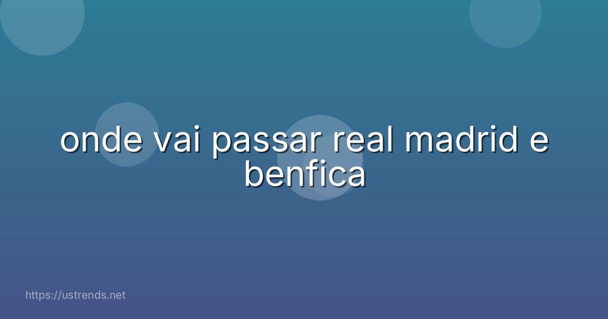 onde vai passar real madrid e benfica