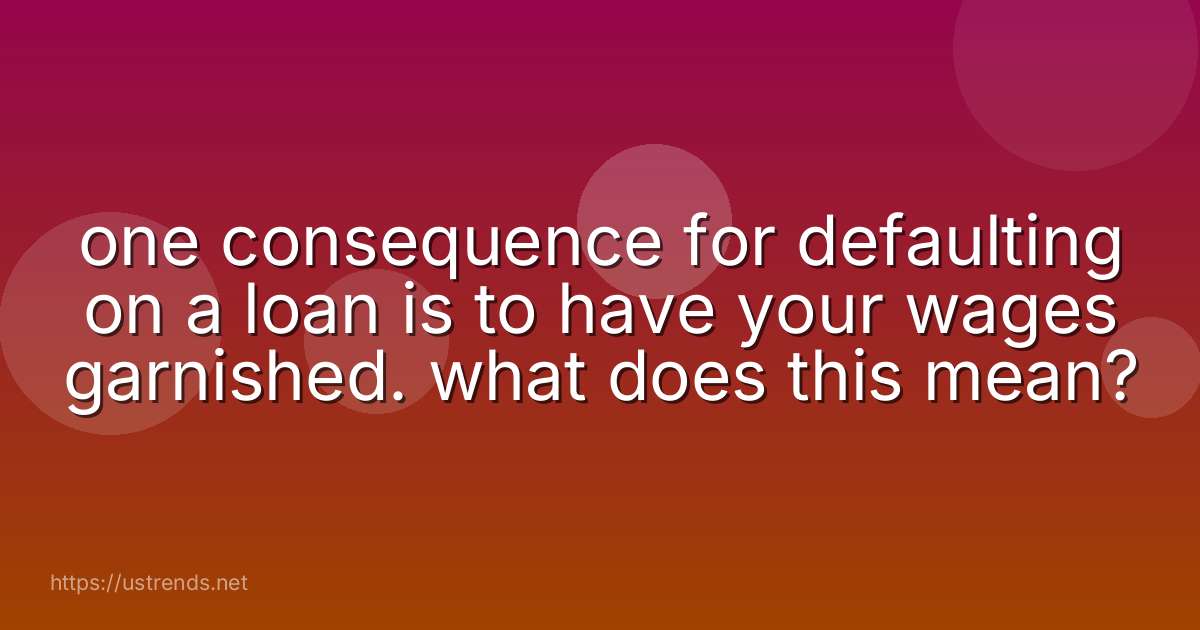 one consequence for defaulting on a loan is to have your wages garnished. what does this mean?