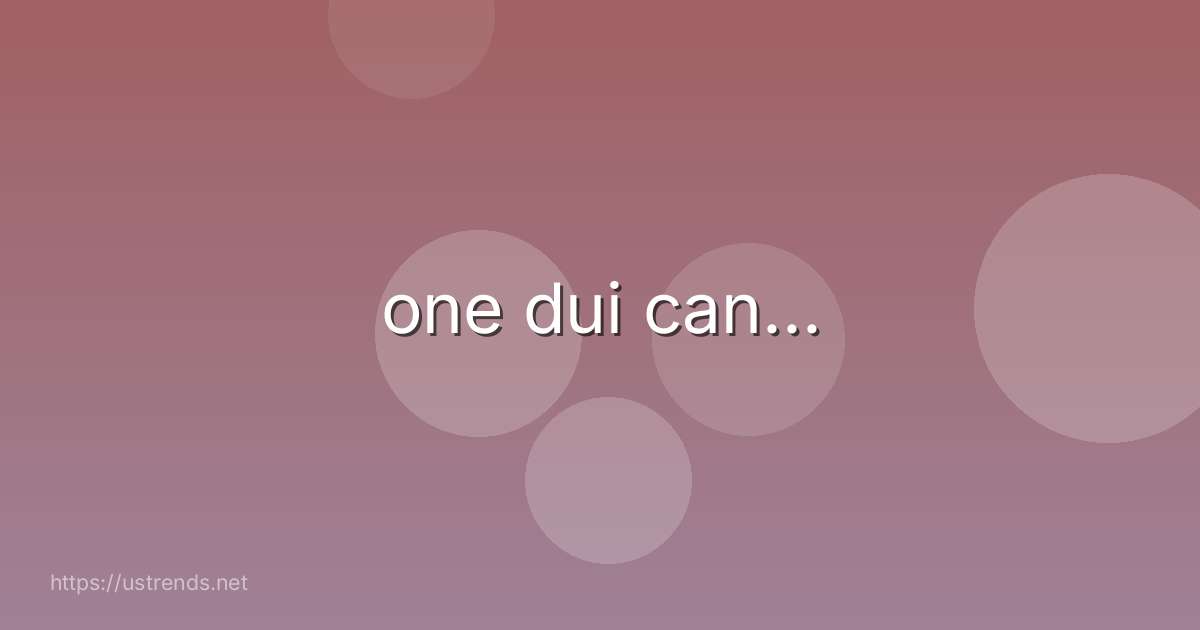 one dui can…
