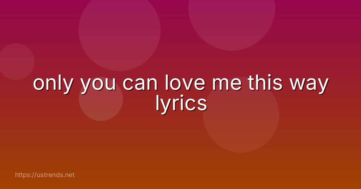 only you can love me this way lyrics