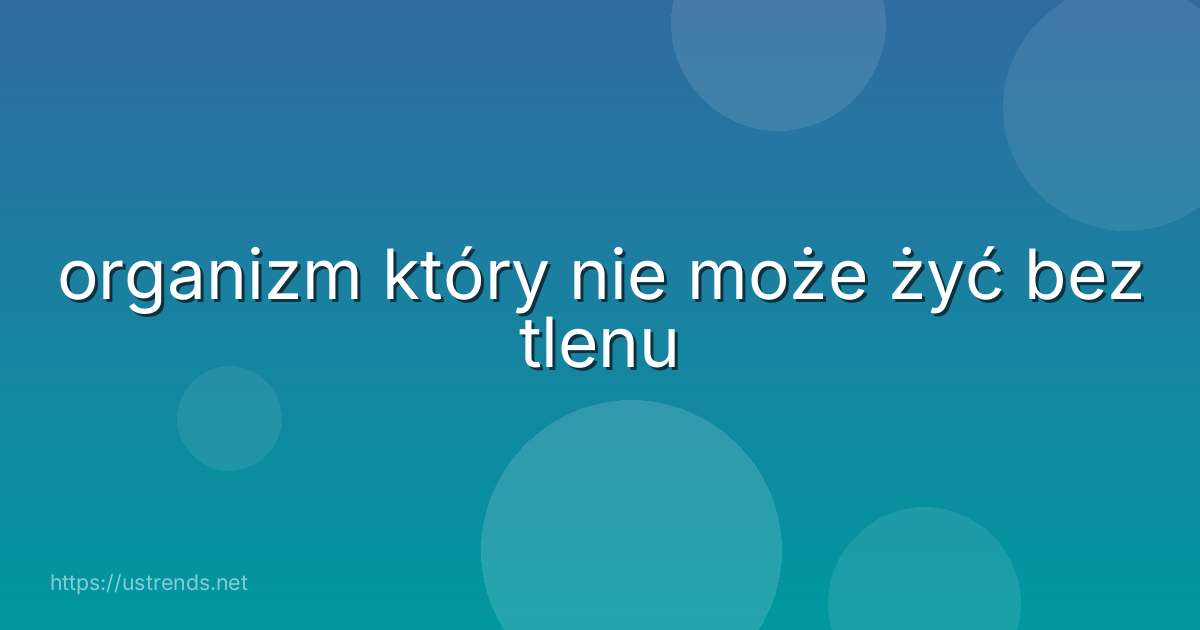 organizm który nie może żyć bez tlenu
