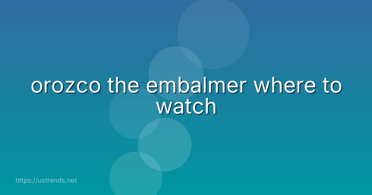 orozco the embalmer where to watch