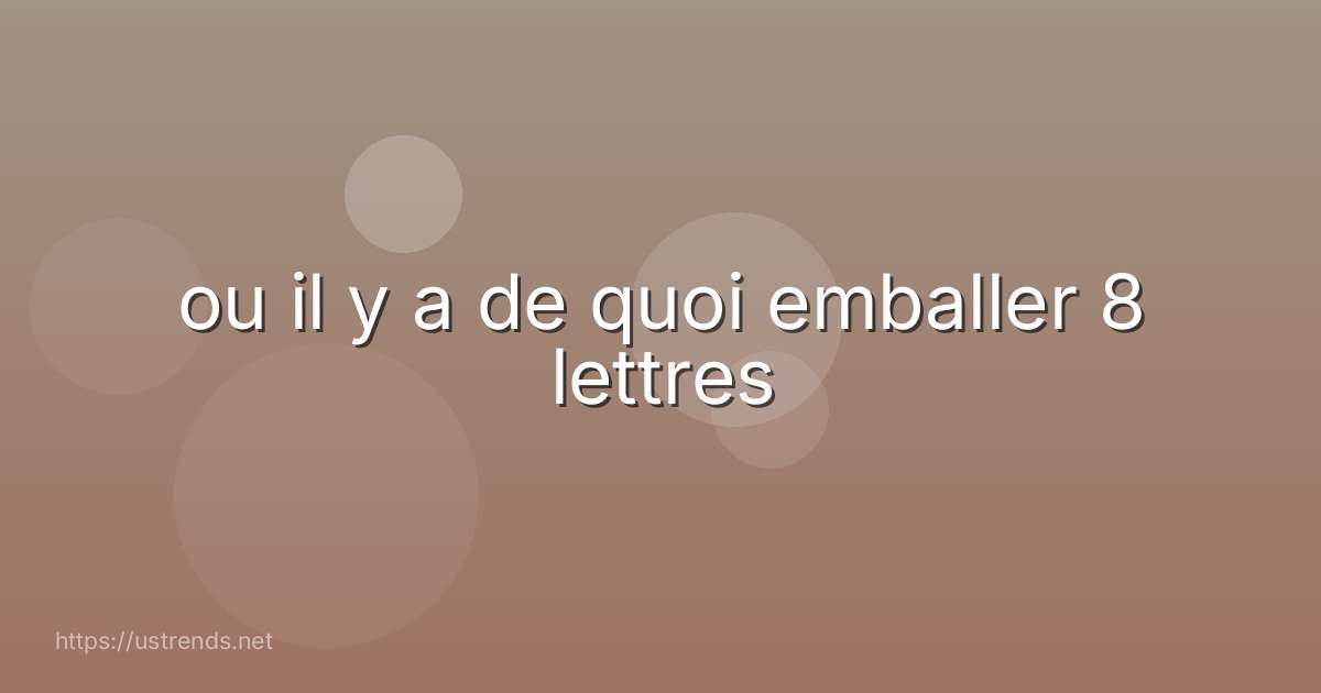 ou il y a de quoi emballer 8 lettres