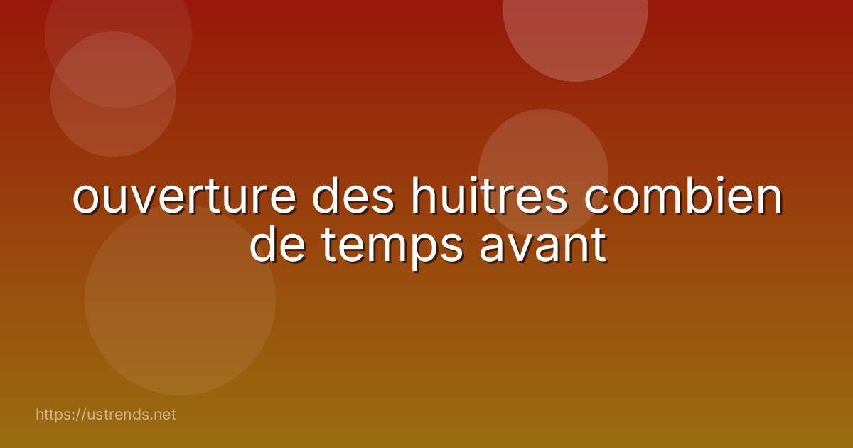 ouverture des huitres combien de temps avant