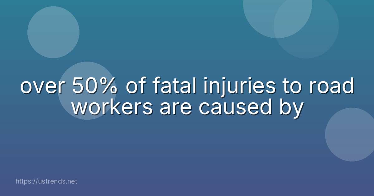 over 50% of fatal injuries to road workers are caused by