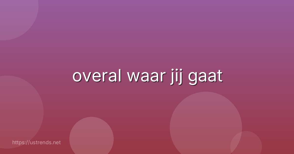 overal waar jij gaat