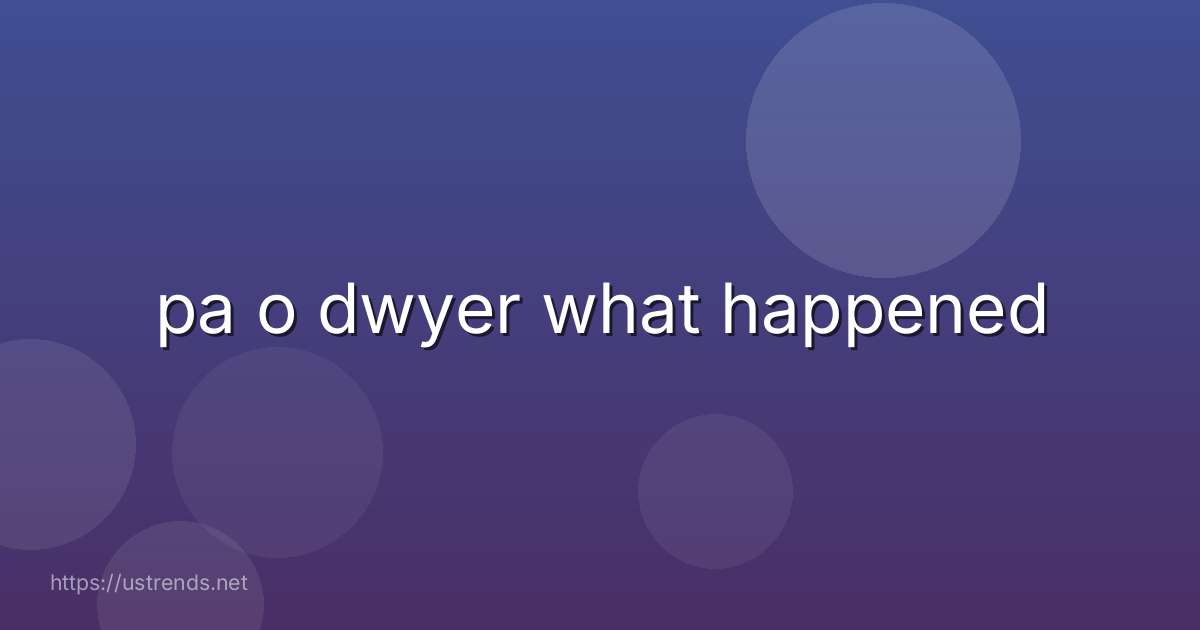 pa o dwyer what happened