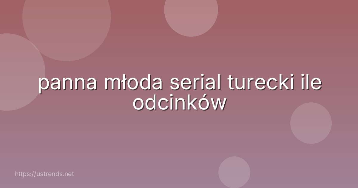 panna młoda serial turecki ile odcinków