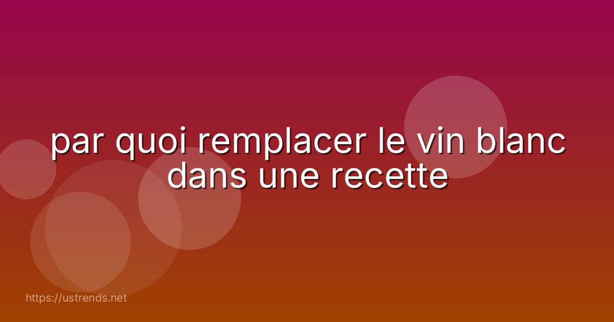 par quoi remplacer le vin blanc dans une recette