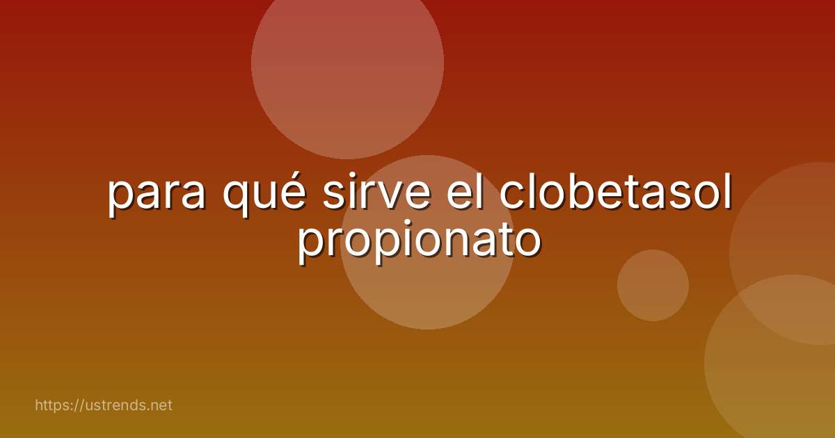 para qué sirve el clobetasol propionato