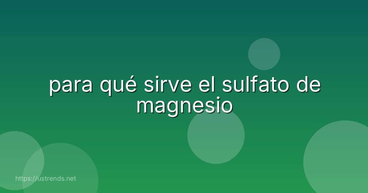 para qué sirve el sulfato de magnesio