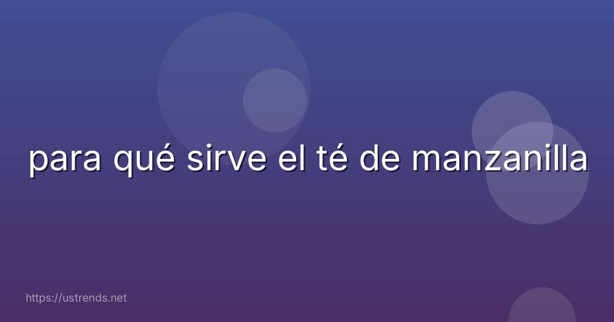para qué sirve el té de manzanilla