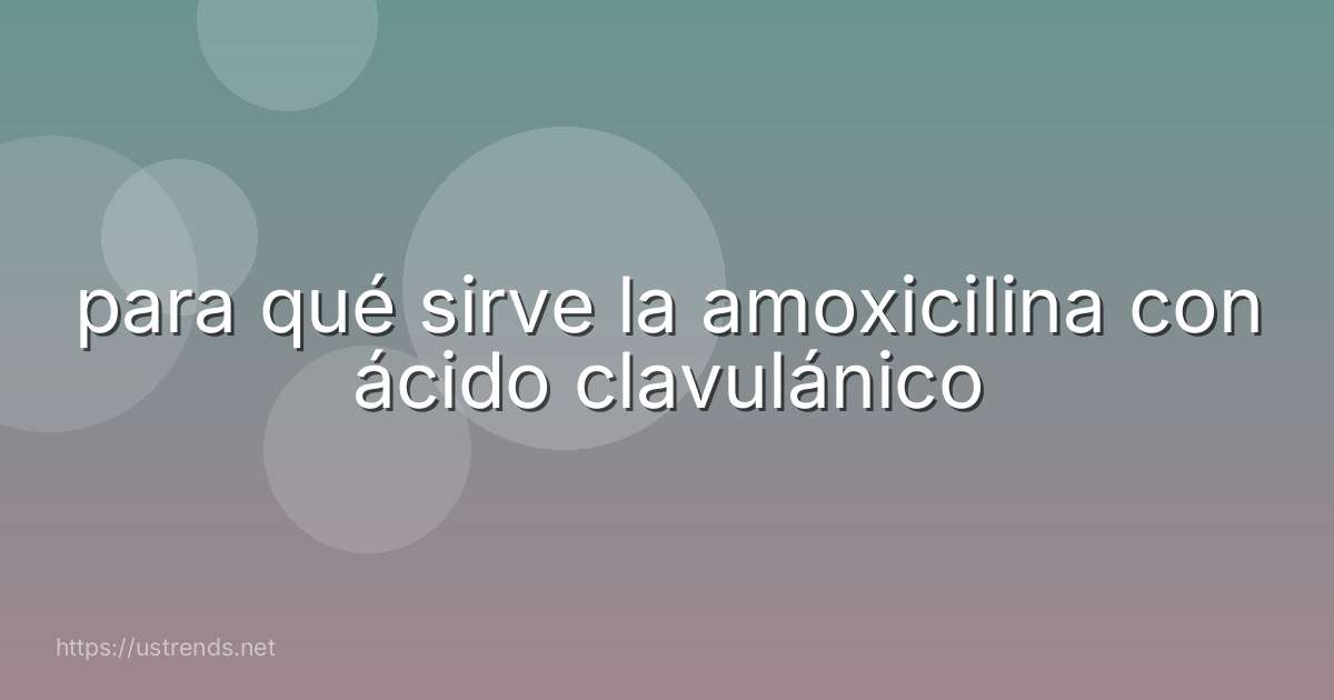 para qué sirve la amoxicilina con ácido clavulánico