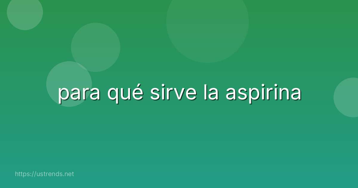 para qué sirve la aspirina