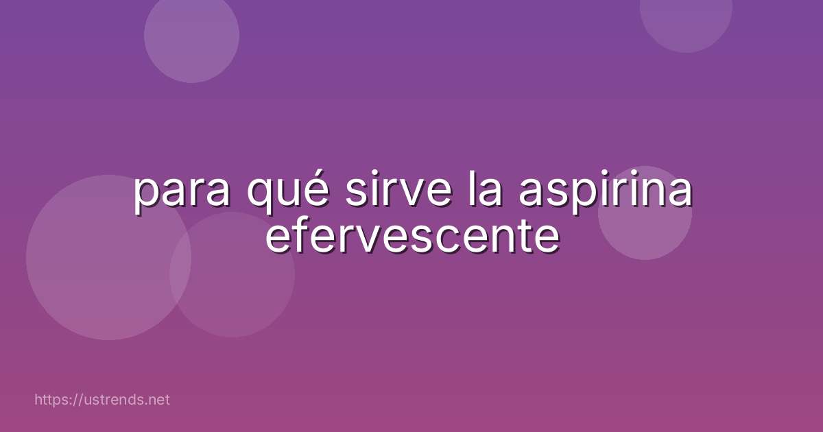 para qué sirve la aspirina efervescente