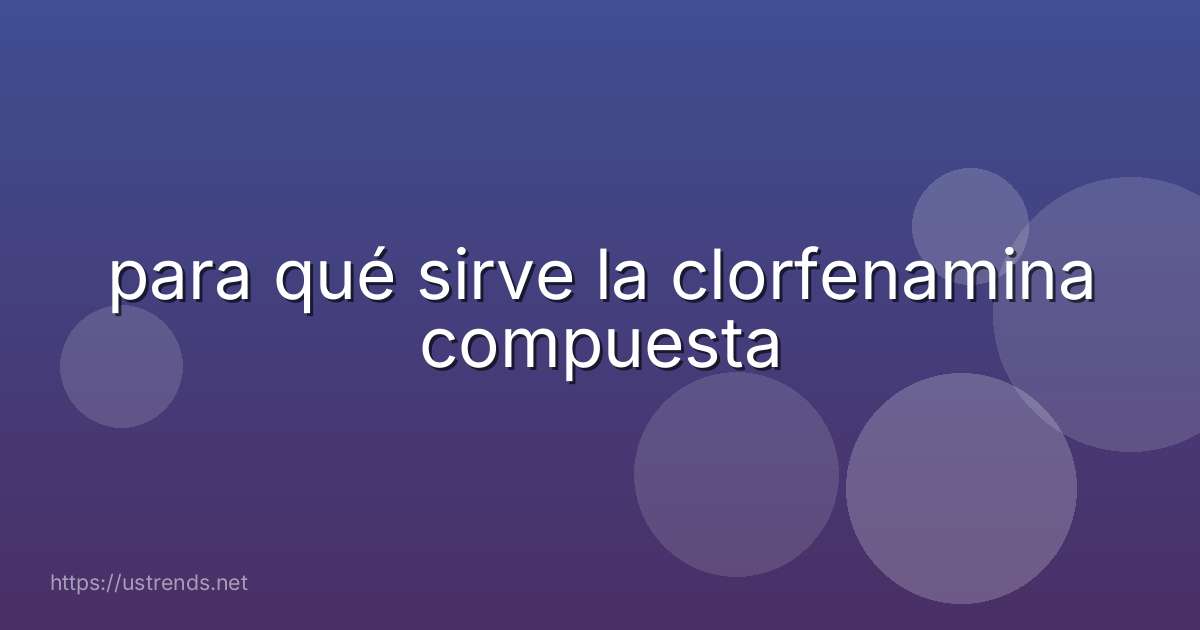 para qué sirve la clorfenamina compuesta