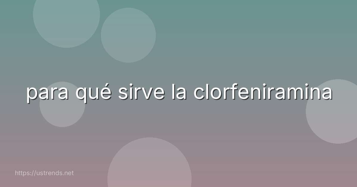 para qué sirve la clorfeniramina