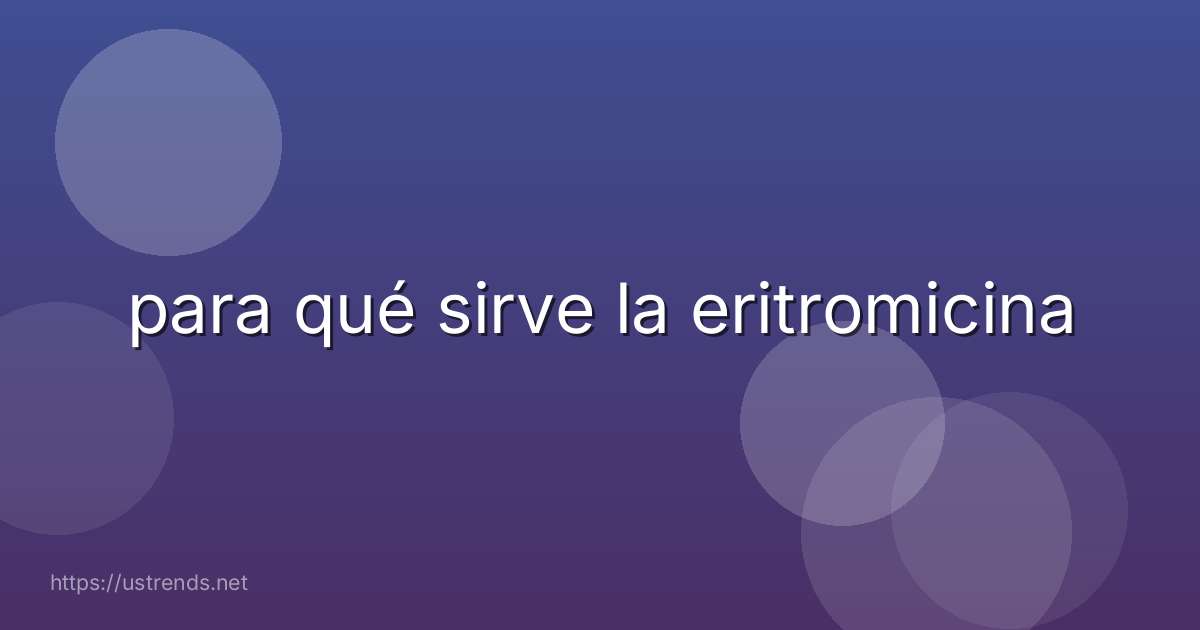 para qué sirve la eritromicina