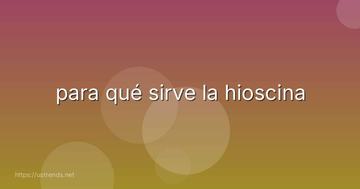 para qué sirve la hioscina