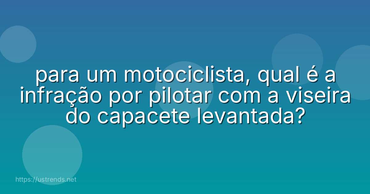 para um motociclista, qual é a infração por pilotar com a viseira do capacete levantada?