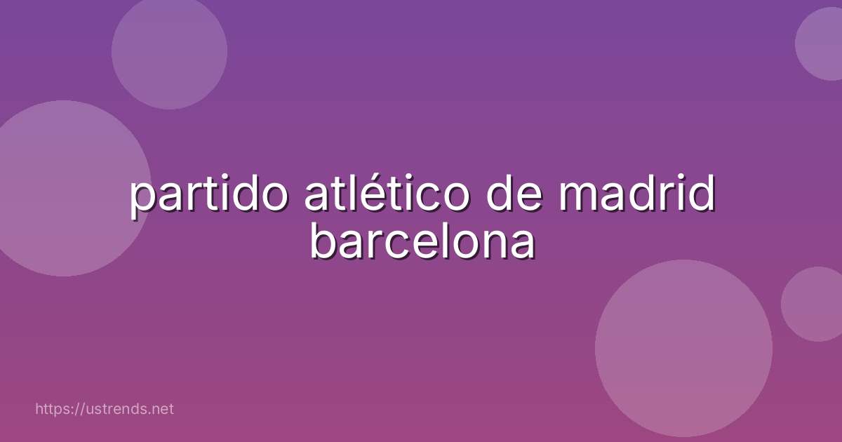 partido atlético de madrid barcelona