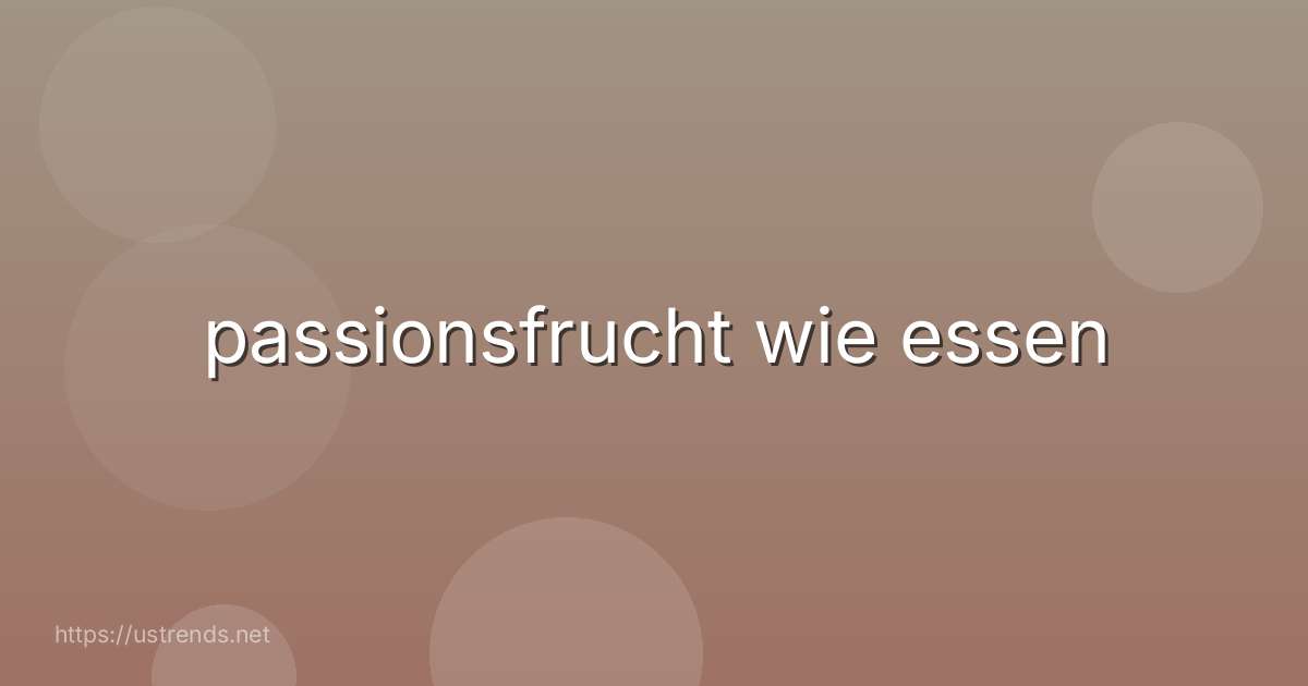 passionsfrucht wie essen