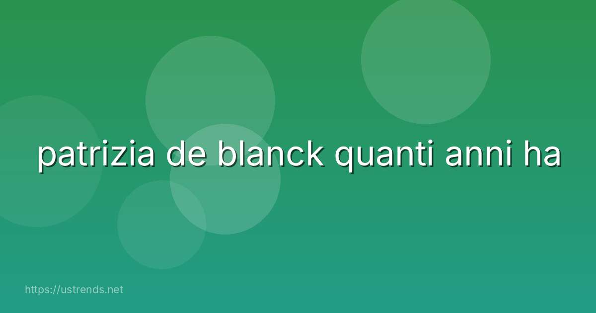 patrizia de blanck quanti anni ha