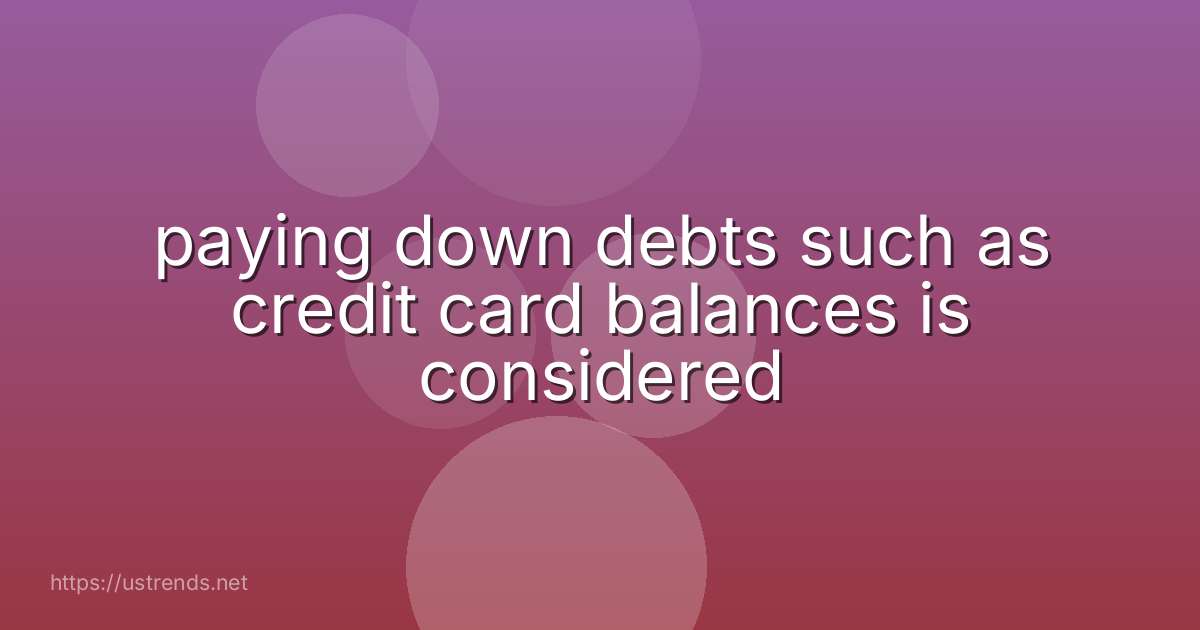 paying down debts such as credit card balances is considered