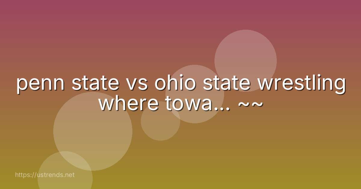 penn state vs ohio state wrestling where towa... ~~