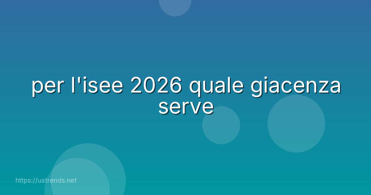 per l'isee 2026 quale giacenza serve