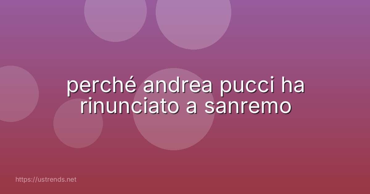 perché andrea pucci ha rinunciato a sanremo