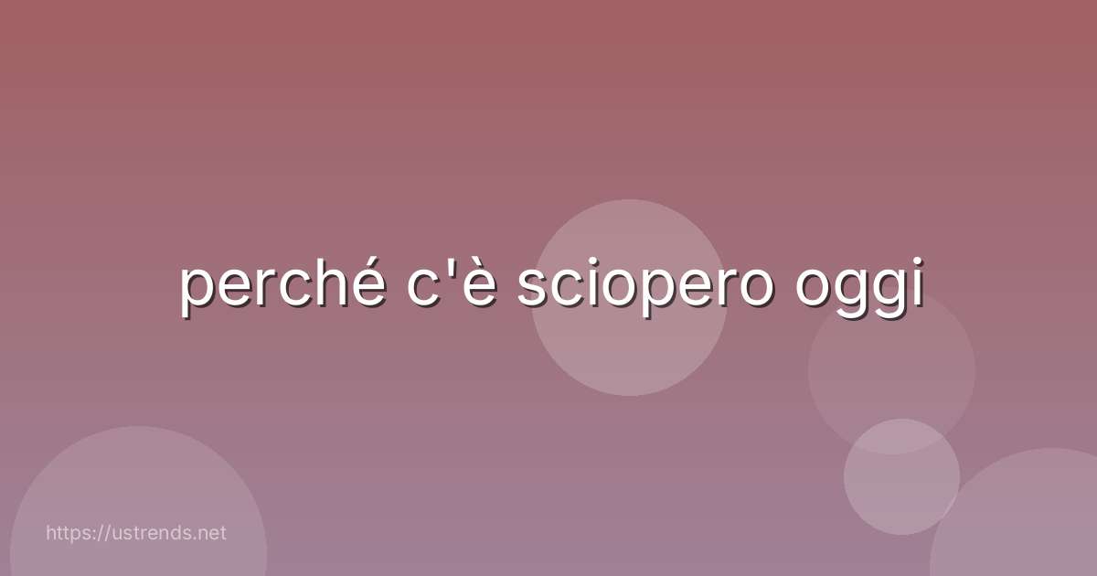 perché c'è sciopero oggi