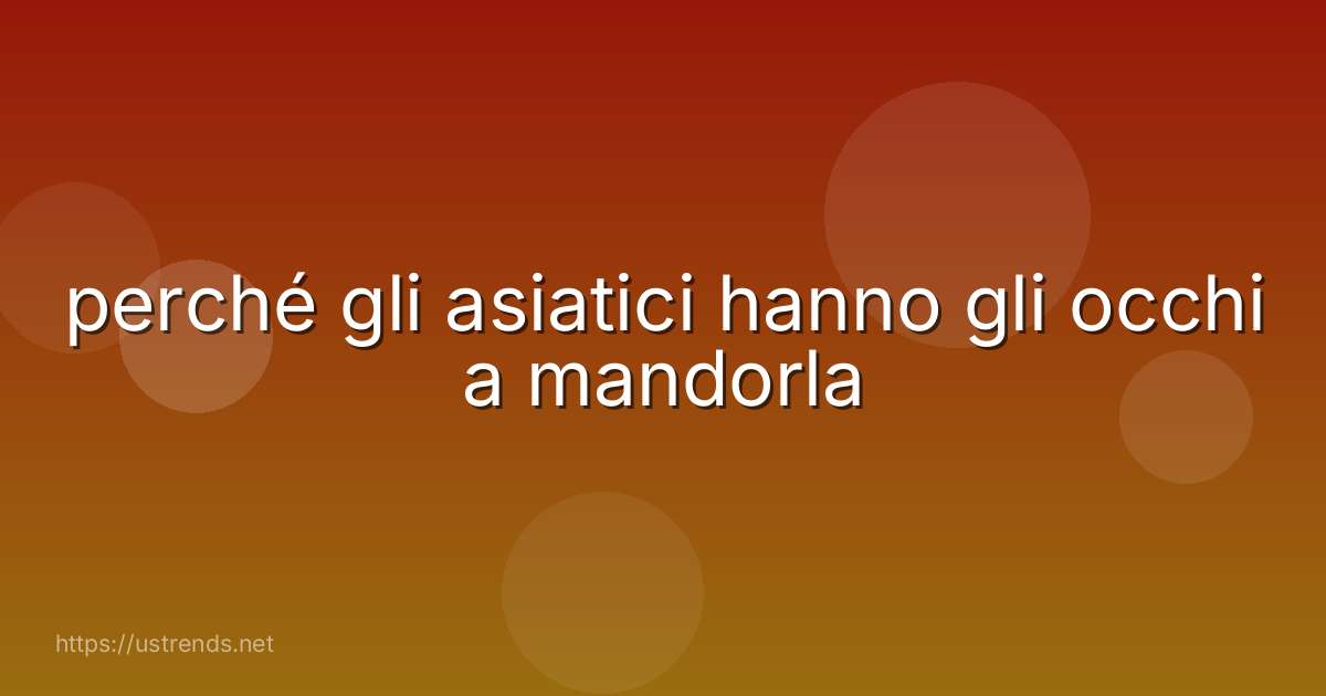 perché gli asiatici hanno gli occhi a mandorla
