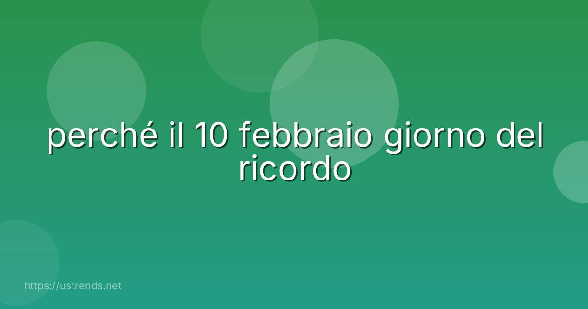 perché il 10 febbraio giorno del ricordo
