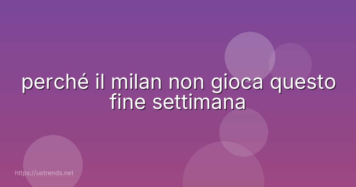perché il milan non gioca questo fine settimana