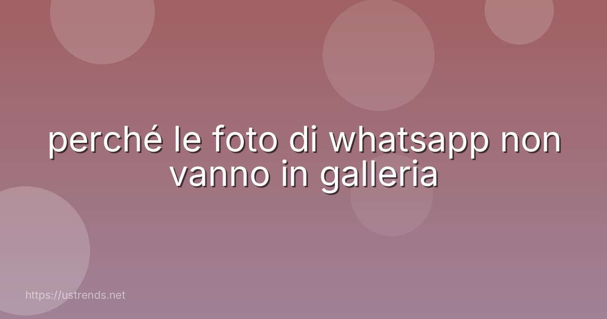 perché le foto di whatsapp non vanno in galleria