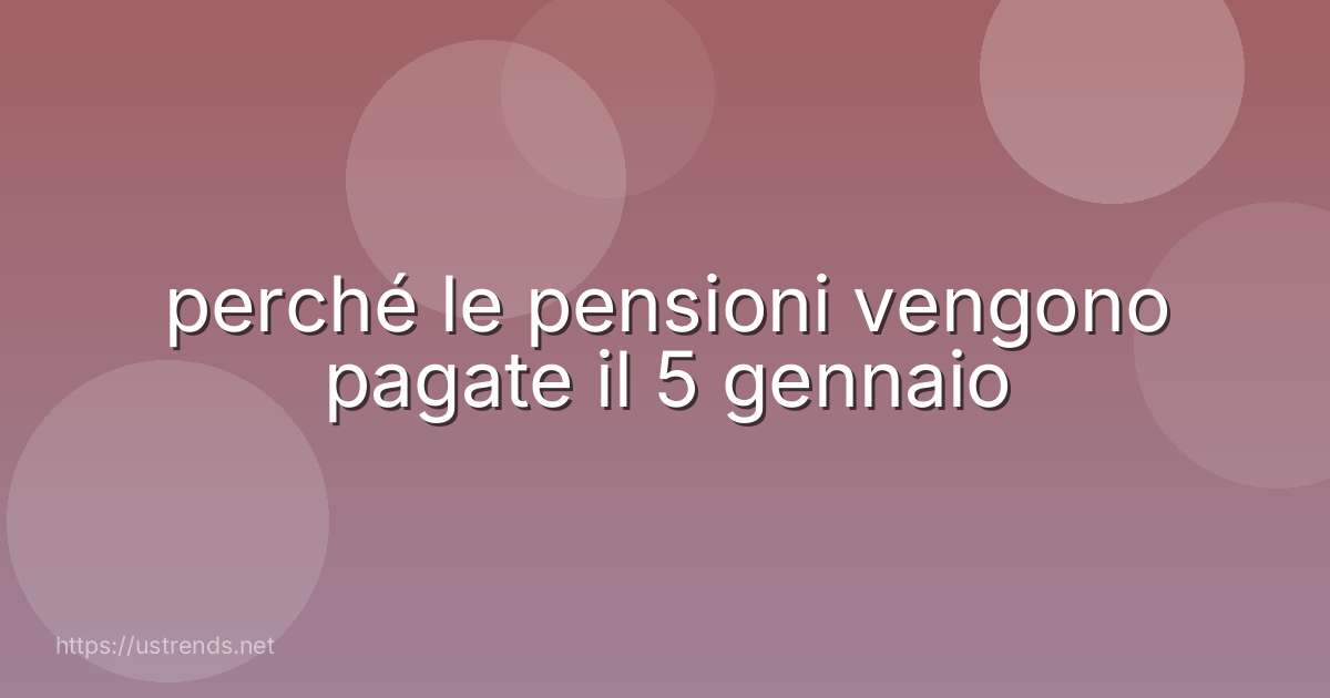 perché le pensioni vengono pagate il 5 gennaio