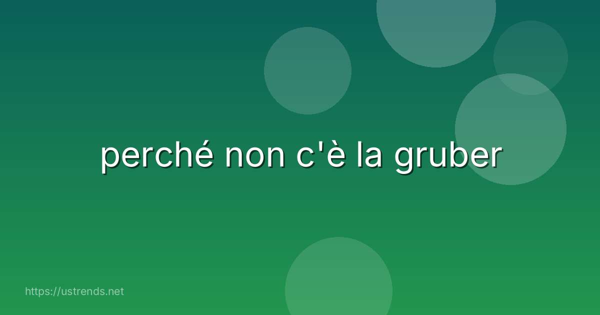 perché non c'è la gruber