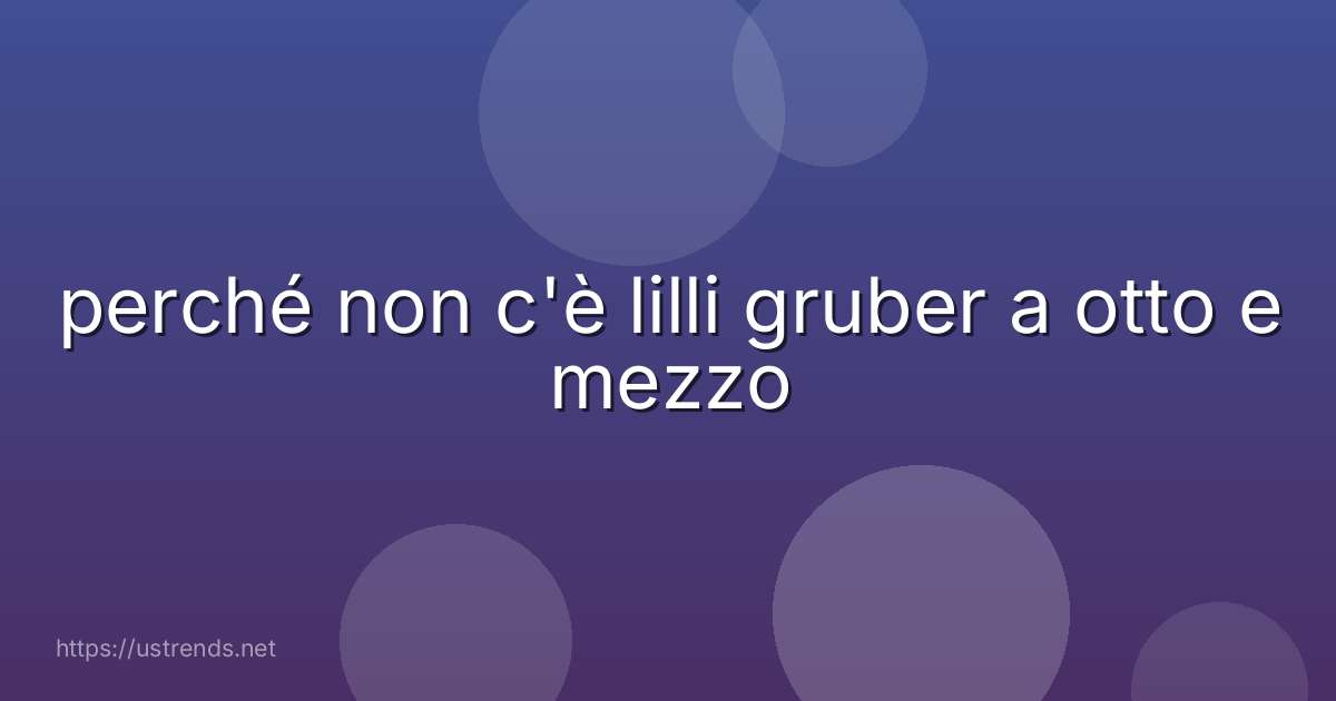 perché non c'è lilli gruber a otto e mezzo
