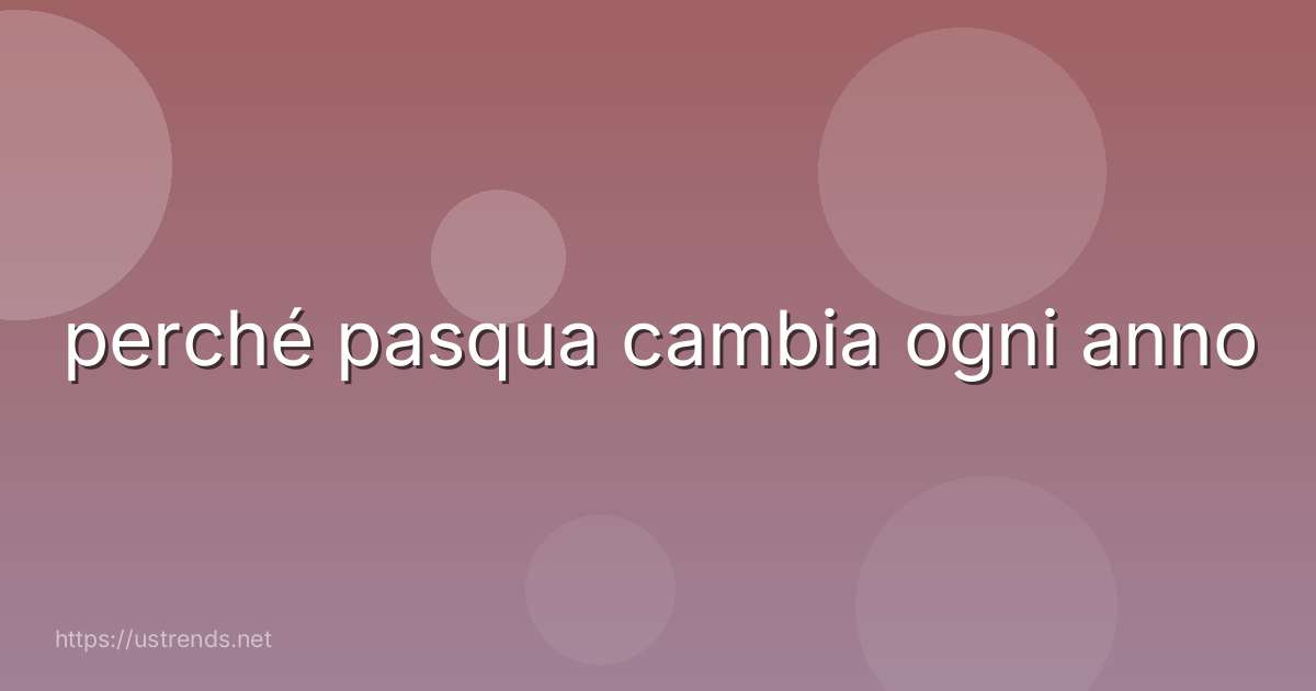 perché pasqua cambia ogni anno