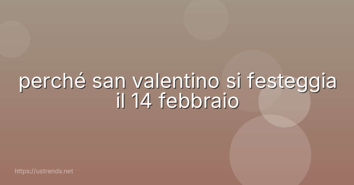 perché san valentino si festeggia il 14 febbraio
