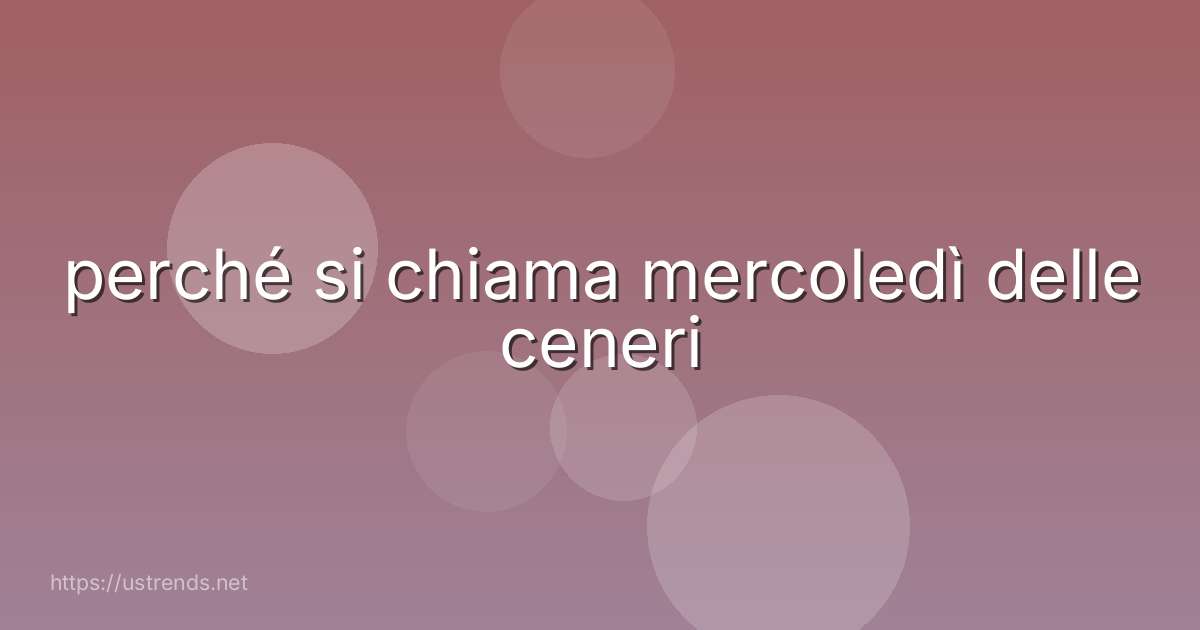 perché si chiama mercoledì delle ceneri
