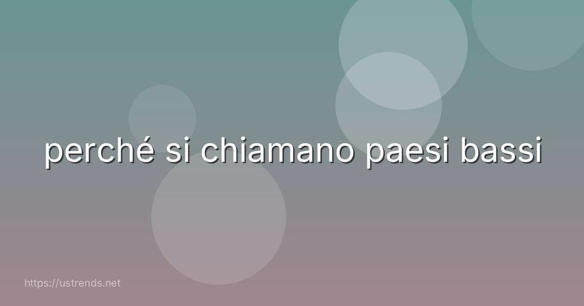 perché si chiamano paesi bassi