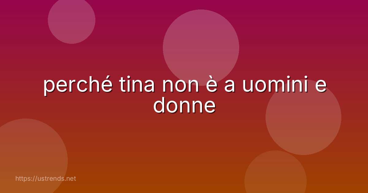 perché tina non è a uomini e donne
