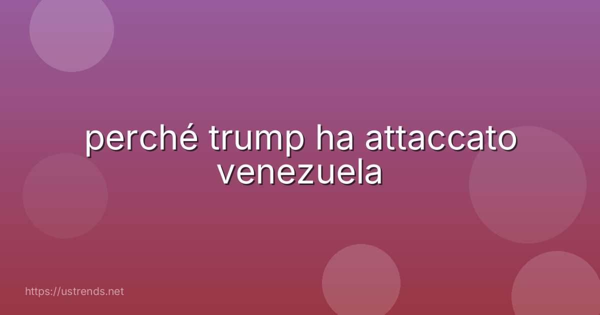 perché trump ha attaccato venezuela