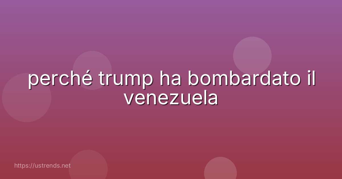 perché trump ha bombardato il venezuela