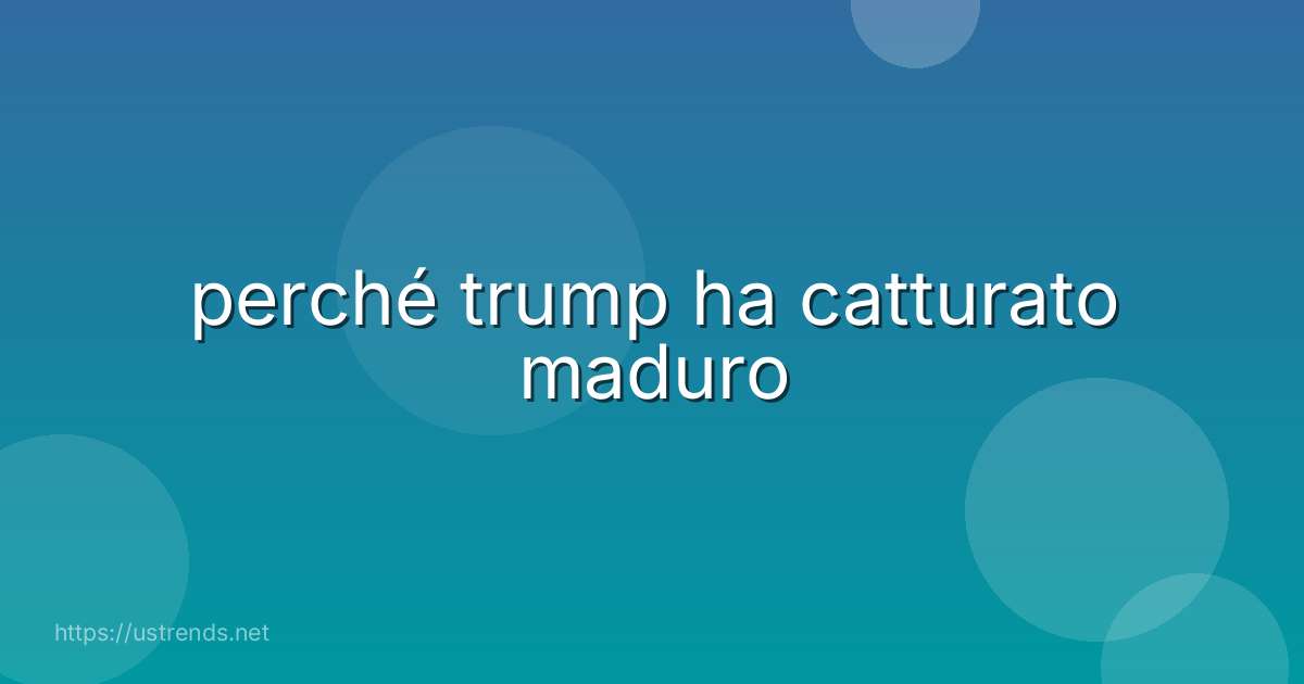 perché trump ha catturato maduro